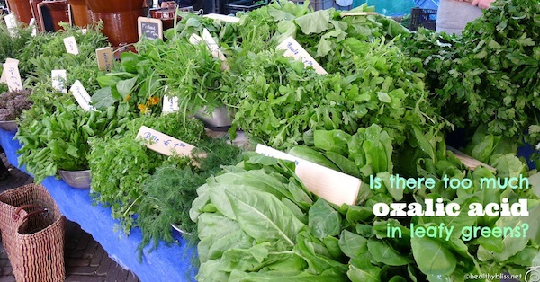 Is there too much Oxalic Acid in greens like kale, spinach, or Swiss Chard?